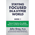 Staying Focused In A Hyper World: Book 1; Natural Solutions For ADHD, Memory And Brain Performance - Paperback