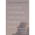 Practicing the Ordinary Supernatural Presence of God: Walking with Jesus and the Spirit in the Ordinary Supernatural - Hardcover