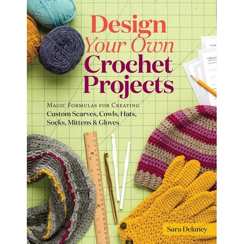Design Your Own Crochet Projects: Magic Formulas for Creating Custom Scarves, Cowls, Hats, Socks, Mittens & Gloves - Spiral