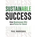 Sustainable Success: How Businesses Win as a Force for Good - Hardcover
