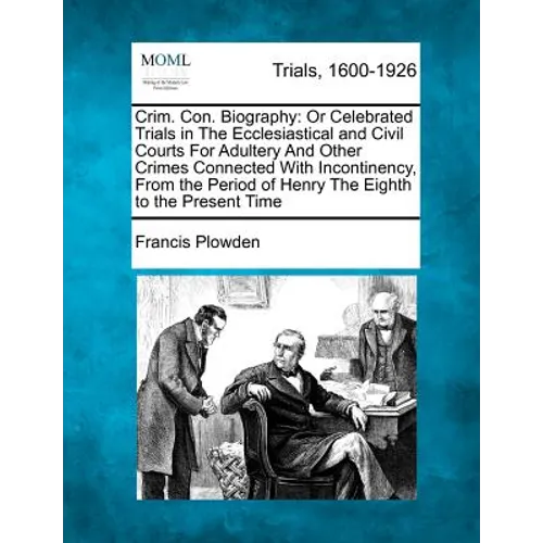 Crim. Con. Biography: Or Celebrated Trials in the Ecclesiastical and Civil Courts for Adultery and Other Crimes Connected with Incontinency, - Paperback
