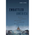 Embattled America: The Rise of Anti-Politics and America's Obsession with Religion - Hardcover