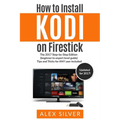 How to Install Kodi on Firestick: The 2017 Step-by-Step Edition (beginner to expert level guide) Tips and Tricks for ANY user included - Paperback