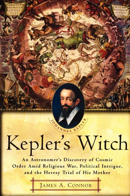 Kepler's Witch: An Astronomer's Discovery of Cosmic Order Amid Religious War, Political Intrigue, and the Heresy Trial of His Mother - Paperback