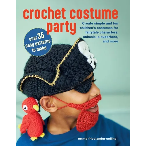 Crochet Costume Party: Over 35 Easy Patterns to Make: Create Simple and Fun Children's Costumes for Fairytale Characters, Animals, a Superhero, and Mo - Paperback