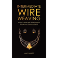 Intermediate Wire Weaving: How to Make Wire Jewelry Without Splurging on Expensive Metals - Hardcover