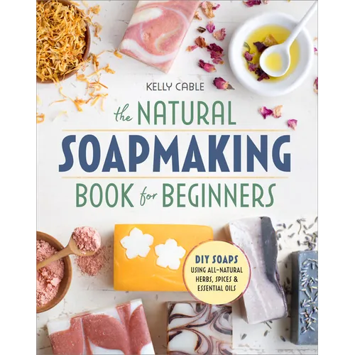 The Natural Soap Making Book for Beginners: Do-It-Yourself Soaps Using All-Natural Herbs, Spices, and Essential Oils - Paperback