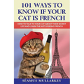 101 Ways To Know If Your Cat Is French: How To Talk To Your Cat About Their Secret Life and Learn the Art of Being French, A Funny Cat Book, The Perfe - Paperback