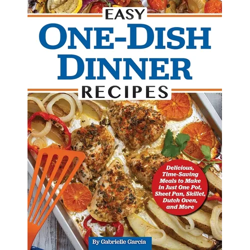 Easy One-Dish Dinner Recipes: Delicious, Time-Saving Meals to Make in Just One Pot, Sheet Pan, Skillet, Dutch Oven, and More - Paperback