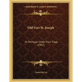 Old Fort St. Joseph: Or Michigan Under Four Flags (1907) - Paperback