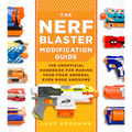 The Nerf Blaster Modification Guide: The Unofficial Handbook for Making Your Foam Arsenal Even More Awesome - Paperback