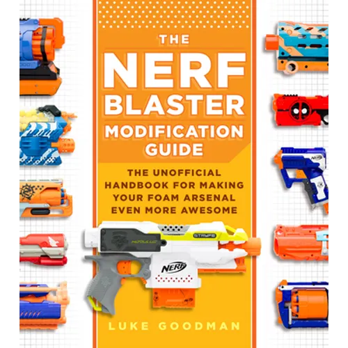 The Nerf Blaster Modification Guide: The Unofficial Handbook for Making Your Foam Arsenal Even More Awesome - Paperback