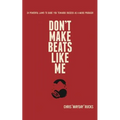Don't Make Beats Like Me: 24 Powerful Laws To Guide You Towards Success As A Music Producer - Paperback