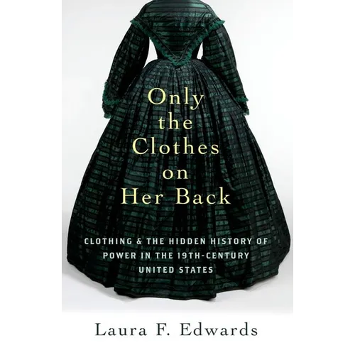 Only the Clothes on Her Back: Clothing and the Hidden History of Power in the Nineteenth-Century United States - Paperback