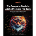 The Complete Guide to Adobe Premiere Pro 2025: Master video editing with expert tips, techniques, and workflows - Paperback