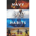 Navy Seal Habits: How to Develop Atomic Self-Discipline, Grit and Willpower. Forge Unbeatable Resiliency, Mindset, Confidence and Mental Toughness - Paperback
