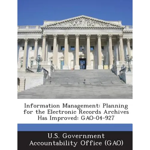 Information Management: Planning for the Electronic Records Archives Has Improved: GAO-04-927 - Paperback