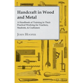 Handcraft in Wood and Metal - A Handbook of Training in Their Practical Working for Teachers, Students, & Craftsmen - Paperback