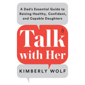 Talk with Her: A Dad's Essential Guide to Raising Healthy, Confident, and Capable Daughters - Paperback