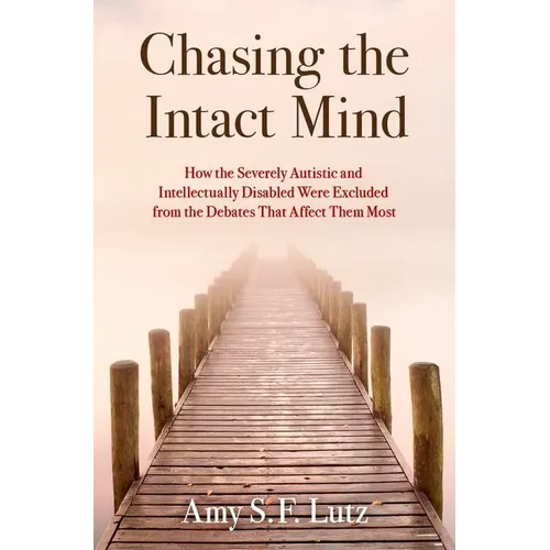 Chasing the Intact Mind: How the Severely Autistic and Intellectually Disabled Were Excluded from the Debates That Affect Them Most - Hardcover