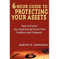 6-Hour Guide to Protecting Your Assets: How to Protect Your Hard Earned Assets from Creditors and Claimants - Paperback