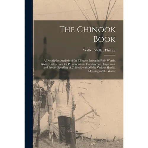 The Chinook Book [microform]: a Descriptive Analysis of the Chinook Jargon in Plain Words, Giving Instructions for Pronunciation, Construction, Expr - Paperback