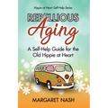 Rebellious Aging: A Self-help Guide for the Old Hippie at Heart - Paperback