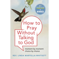 How to Pray Without Talking to God: Moment by Moment, Choice by Choice - Paperback