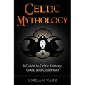 Celtic Mythology: A Guide to Celtic History, Gods, and Goddesses - Paperback