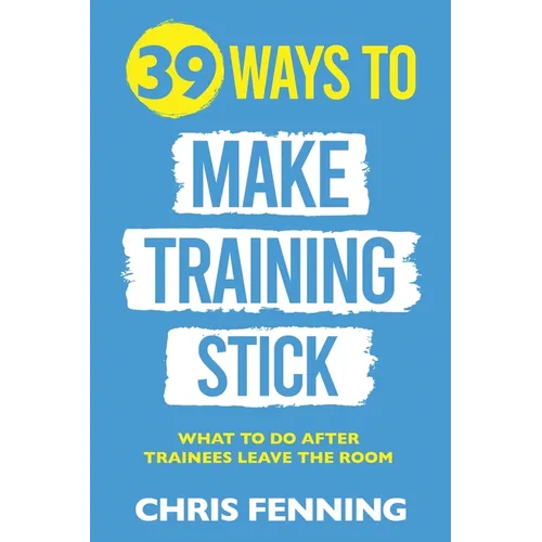39 Ways to Make Training Stick: What to do after trainees leave the room - Paperback