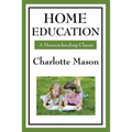 Home Education: Volume I of Charlotte Mason's Homeschooling Series - Paperback