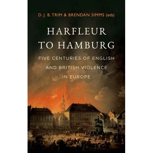 Harfleur to Hamburg: Five Centuries of English and British Violence in Europe - Hardcover