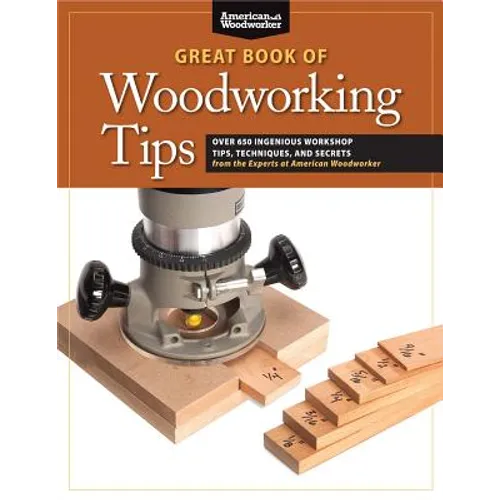 Great Book of Woodworking Tips: Over 650 Ingenious Workshop Tips, Techniques, and Secrets from the Experts at American Woodworker - Paperback