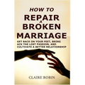How to Repair a Broken Marriage: Get Back on Your Feet, Bring Back the Lost Passion, and Cultivate a Better Relationship - Paperback