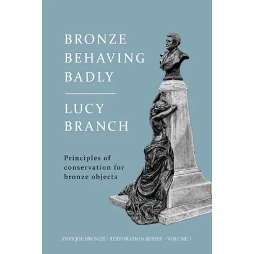 Bronze Behaving Badly: Principles of Bronze Conservation - Paperback