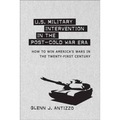 U.S. Military Intervention in the Post-Cold War Era: How to Win America's Wars in the Twenty-First Century - Hardcover