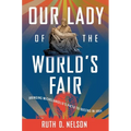 Our Lady of the World's Fair: Bringing Michelangelo's Pietà to Queens in 1964 - Hardcover