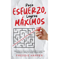 Poco Esfuerzo, Logros Máximos: Descubre los Atajos que te Ayudarán a Lograr tus Objetivos y Metas sin Sudar la Gota Gorda - Paperback