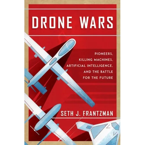 Drone Wars: Pioneers, Killing Machines, Artificial Intelligence, and the Battle for the Future - Hardcover