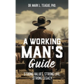 A Working Man's Guide: Strong Values, Strong Life, Strong Legacy - Hardcover