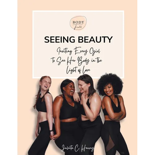 Seeing Beauty: Inviting Every Girl to See Her Body in the Light of Love - Paperback