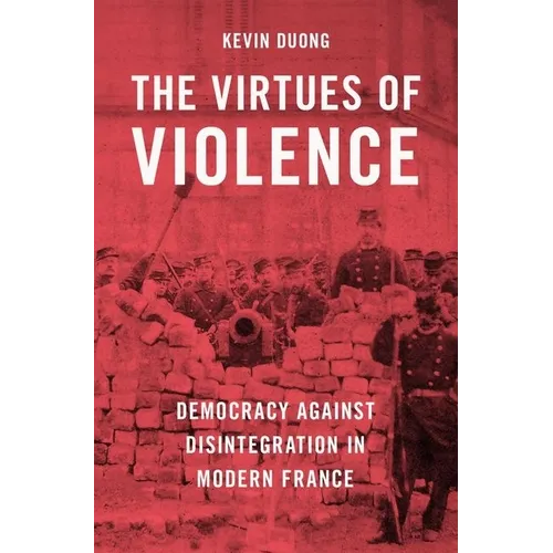 The Virtues of Violence: Democracy Against Disintegration in Modern France - Hardcover