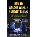 How To Generate Wealth In Surgery Centers: The Fine Art Of Profiting In Outpatient Surgery - Hardcover