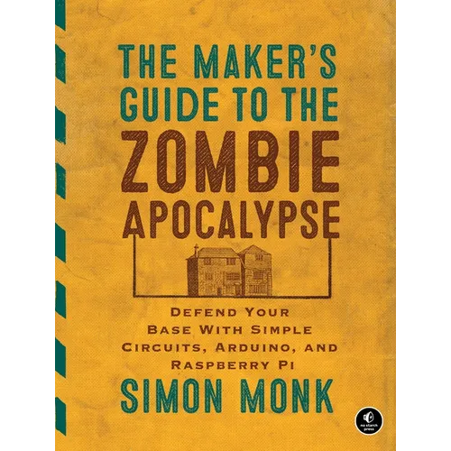 The Maker's Guide to the Zombie Apocalypse: Defend Your Base with Simple Circuits, Arduino, and Raspberry Pi - Paperback