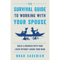 The Survival Guide to Working with Your Spouse: Build a Business with Your Lover without Losing Your Mind - Paperback