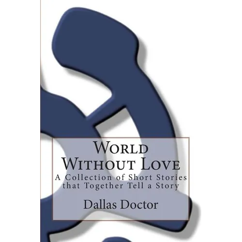 World Without Love: A Collection of Short Stories that Together Tell a Story - Paperback
