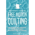 Beginner's Guide to Free Motion Quilting: What Beginners Should Know Before Starting FMQ + 4 Projects for Beginners to Quilt with Confidence - Paperback