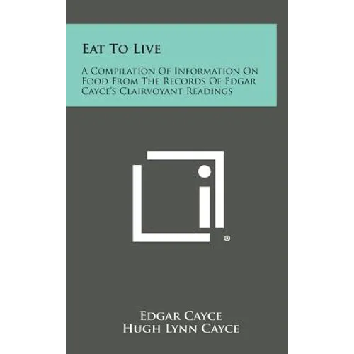 Eat to Live: A Compilation of Information on Food from the Records of Edgar Cayce's Clairvoyant Readings - Hardcover