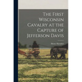 The First Wisconsin Cavalry at the Capture of Jefferson Davis - Paperback