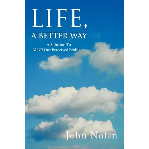 Life, A Better Way: A Solution To All Of Our Perceived Problems - Paperback
